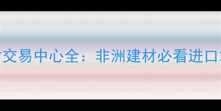 图片 🌍安哥拉木材交易中心全：非洲建材必看进口木材采购指南