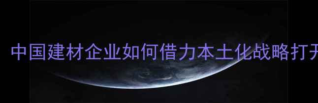 图片 🌍非洲市场崛起！中国建材企业如何借力本土化战略打开非洲市场蓝海？