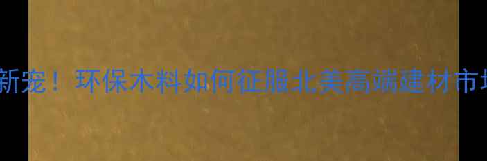 图片 🌏✨印尼进口木材美国市场新宠！环保木料如何征服北美高端建材市场？附选材指南+避坑攻略✅