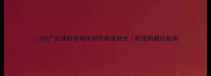 图片 🌟3月广西建材市场木材价格波动全｜附选购避坑指南