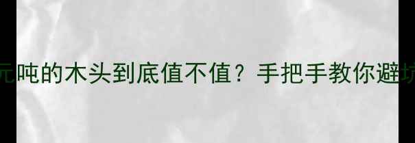 图片 🌟4500元吨的木头到底值不值？手把手教你避坑选材🌟