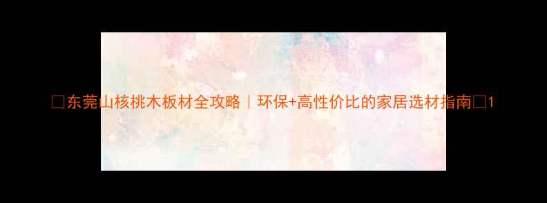 图片 🌟东莞山核桃木板材全攻略｜环保+高性价比的家居选材指南🌟1