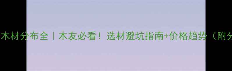 图片 🌟中国白杨木材分布全｜木友必看！选材避坑指南+价格趋势（附分布地图）2