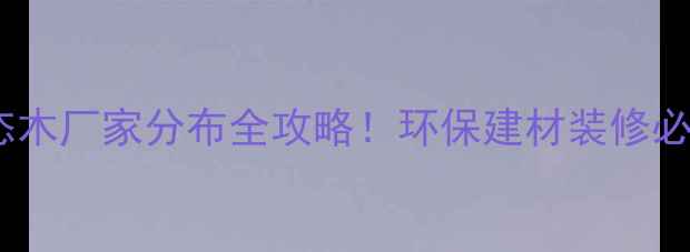 图片 🌟全国生态木厂家分布全攻略！环保建材装修必看指南✨1