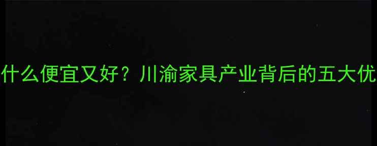 图片 🌟四川家具厂木材为什么便宜又好？川渝家具产业背后的五大优势（附选购指南）🔥