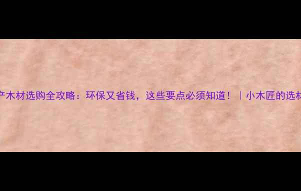 图片 🌟国产木材选购全攻略：环保又省钱，这些要点必须知道！｜小木匠的选材日记