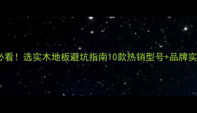 图片 🌟地暖房必看！选实木地板避坑指南10款热销型号+品牌实测对比！1
