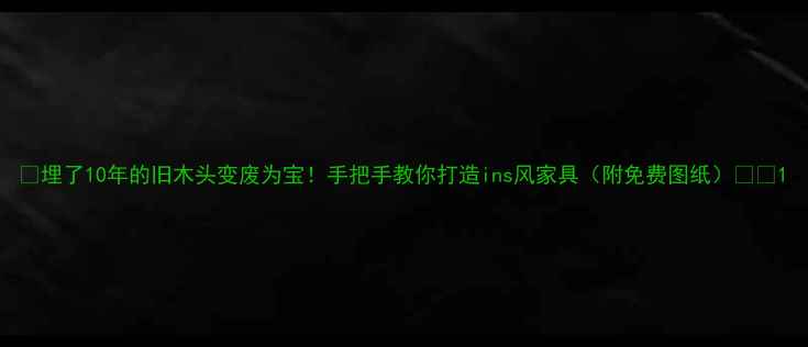 图片 🌟埋了10年的旧木头变废为宝！手把手教你打造ins风家具（附免费图纸）🛋️1