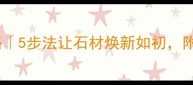 图片 🌟大理石保养全攻略｜5步法让石材焕新如初，附7天焕新实操教程🌟