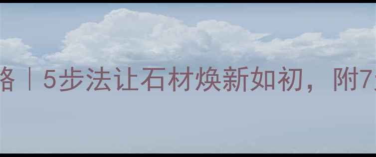 图片 🌟大理石保养全攻略｜5步法让石材焕新如初，附7天焕新实操教程🌟1
