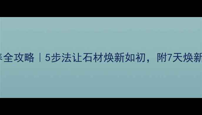 图片 🌟大理石保养全攻略｜5步法让石材焕新如初，附7天焕新实操教程🌟2