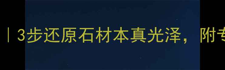 图片 🌟大理石除腊全攻略｜3步还原石材本真光泽，附专业清洁工具清单🌟2