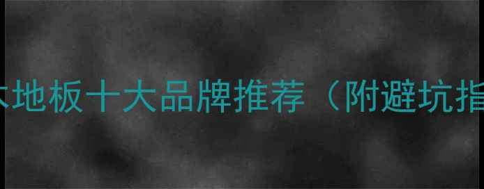 图片 🌟实木地板十大品牌推荐（附避坑指南）2