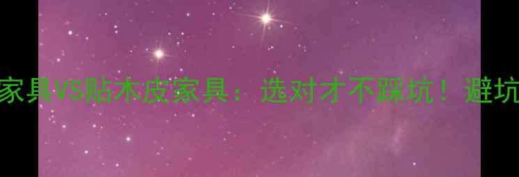 图片 🌟实木家具VS贴木皮家具：选对才不踩坑！避坑指南🌟