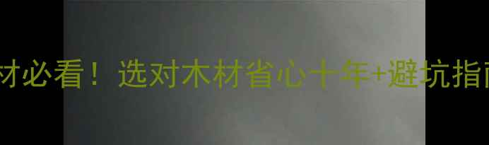 图片 🌟居然之家家具木材必看！选对木材省心十年+避坑指南（附品牌对比）2