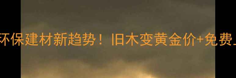 图片 🌟山东废旧木材回收全攻略环保建材新趋势！旧木变黄金价+免费上门收，手把手教你赚翻！2