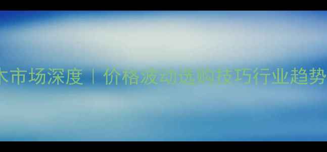 图片 🌟山东橡胶木市场深度｜价格波动选购技巧行业趋势全公开🛠️2