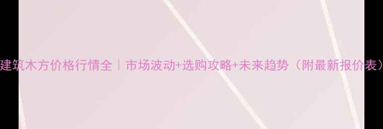 图片 🌟建筑木方价格行情全｜市场波动+选购攻略+未来趋势（附最新报价表）1