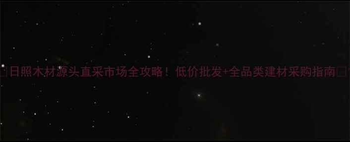 图片 🌟日照木材源头直采市场全攻略！低价批发+全品类建材采购指南🌟1
