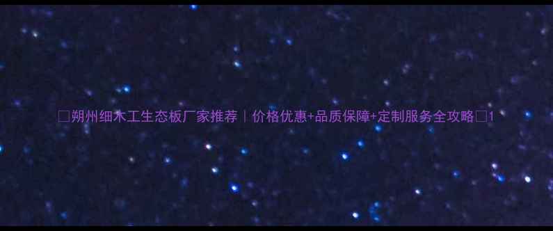 图片 🌟朔州细木工生态板厂家推荐｜价格优惠+品质保障+定制服务全攻略🌟1