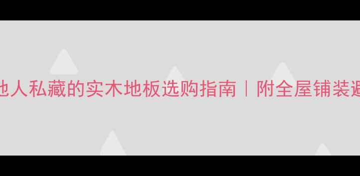 图片 🌟泸州本地人私藏的实木地板选购指南｜附全屋铺装避坑清单🔧