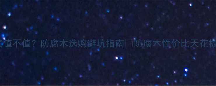 图片 🌟海城防腐木到底值不值？防腐木选购避坑指南🔥防腐木性价比天花板竟然在这里！💡2