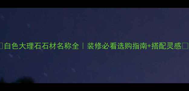 图片 🌟白色大理石石材名称全｜装修必看选购指南+搭配灵感🌟2