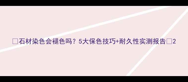 图片 🌟石材染色会褪色吗？5大保色技巧+耐久性实测报告🌟2