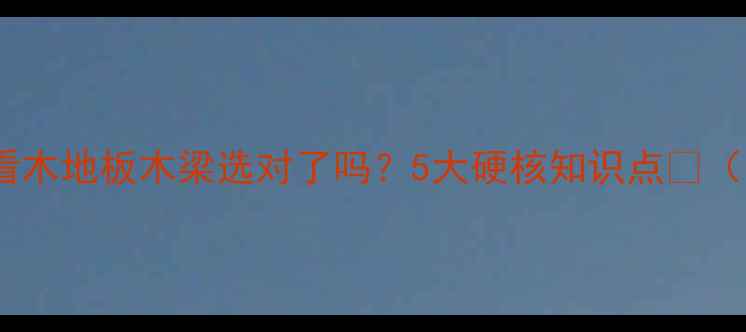 图片 🌟硬木建材必看木地板木梁选对了吗？5大硬核知识点🔥（附避坑指南）1