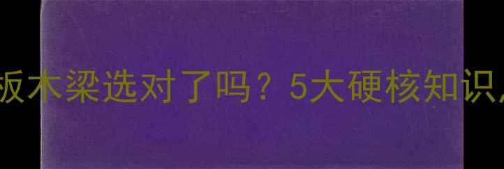 图片 🌟硬木建材必看木地板木梁选对了吗？5大硬核知识点🔥（附避坑指南）2