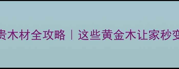 图片 🌟老挝名贵木材全攻略｜这些黄金木让家秒变轻奢馆！