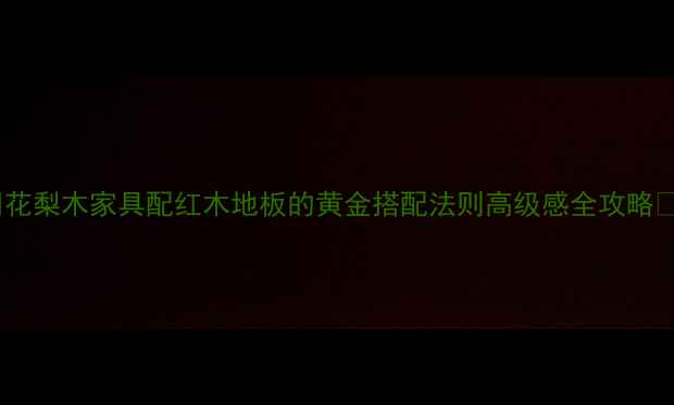 图片 🌟花梨木家具配红木地板的黄金搭配法则高级感全攻略✨1