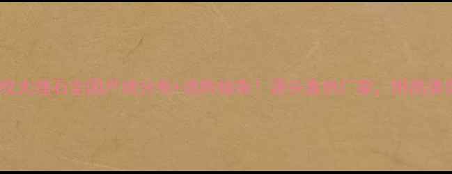 图片 🌟金丝木纹大理石全国产地分布+选购指南！源头直供厂家，附高清实拍图🌟1