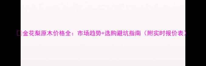 图片 🌟金花梨原木价格全：市场趋势+选购避坑指南（附实时报价表）