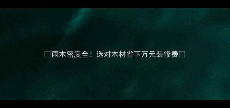 图片 🌟雨木密度全！选对木材省下万元装修费💰