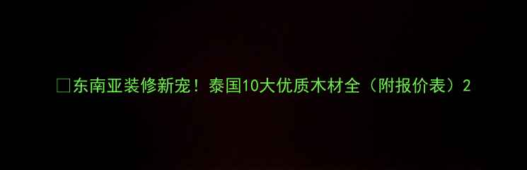 图片 🌴东南亚装修新宠！泰国10大优质木材全（附报价表）2