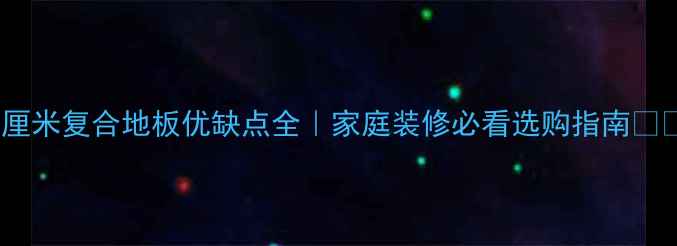 图片 🌿8厘米复合地板优缺点全｜家庭装修必看选购指南🛋️🔥