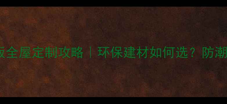 图片 🌿✨华杰生态板全屋定制攻略｜环保建材如何选？防潮防霉黑科技！2