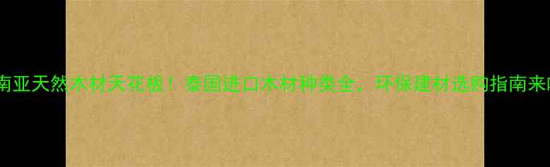 图片 🌿东南亚天然木材天花板！泰国进口木材种类全，环保建材选购指南来啦✨1