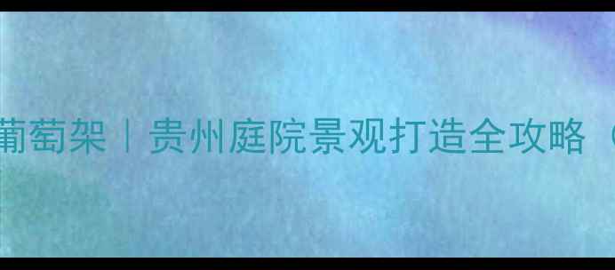 图片 🌿仁怀定制防腐木葡萄架｜贵州庭院景观打造全攻略（附安装保养技巧）