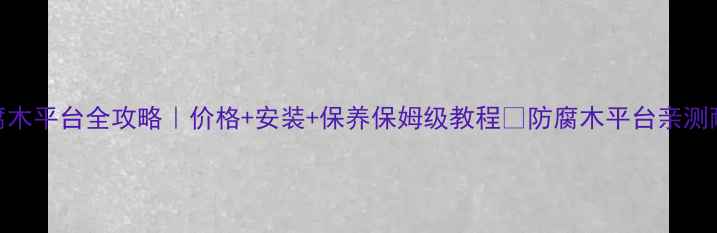 图片 🌿北京防腐木平台全攻略｜价格+安装+保养保姆级教程✅防腐木平台亲测耐用10年🔥