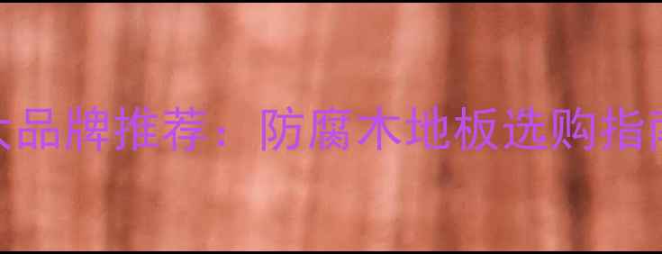 图片 🌿室外竹木地板十大品牌推荐：防腐木地板选购指南+安装避坑全攻略2