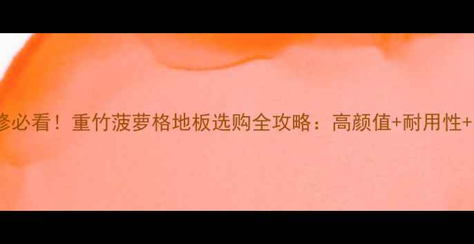 图片 🌿家居装修必看！重竹菠萝格地板选购全攻略：高颜值+耐用性+防滑性能1