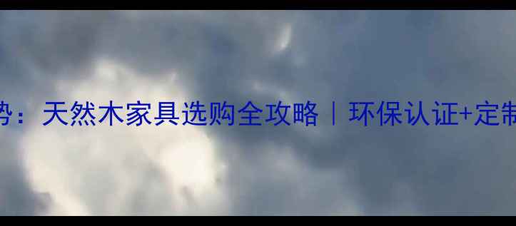 图片 🌿家居装修新趋势：天然木家具选购全攻略｜环保认证+定制服务+保养秘籍2