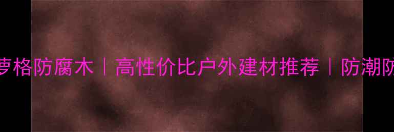 图片 🌿巴彦淖尔菠萝格防腐木｜高性价比户外建材推荐｜防潮防腐抗虫全攻略