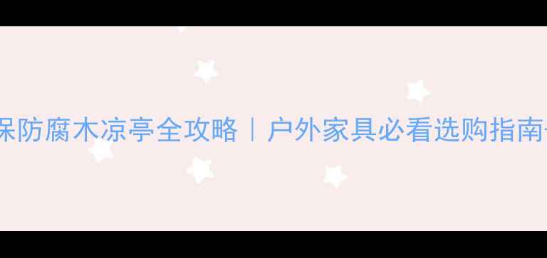 图片 🌿广西环保防腐木凉亭全攻略｜户外家具必看选购指南+设计灵感