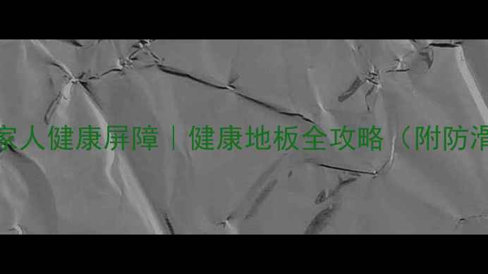 图片 🌿必看！选对地板=给家人健康屏障｜健康地板全攻略（附防滑系数环保认证清单）1