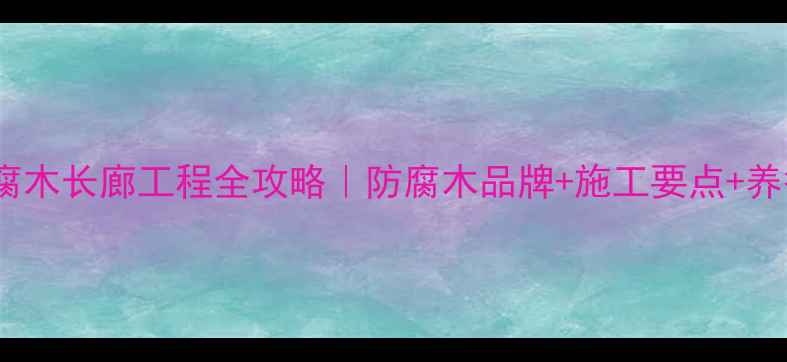 图片 🌿户外防腐木长廊工程全攻略｜防腐木品牌+施工要点+养护秘籍🌳2