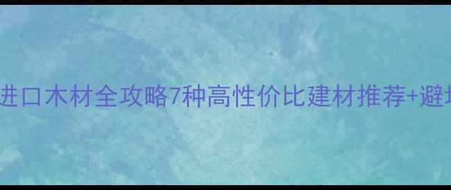 图片 🌿柬埔寨进口木材全攻略7种高性价比建材推荐+避坑指南💡2