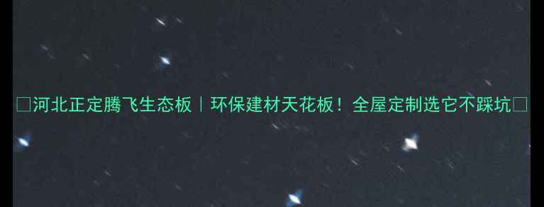 图片 🌿河北正定腾飞生态板｜环保建材天花板！全屋定制选它不踩坑✅